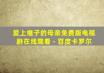 爱上继子的母亲免费版电视剧在线观看 - 百度卡罗尔